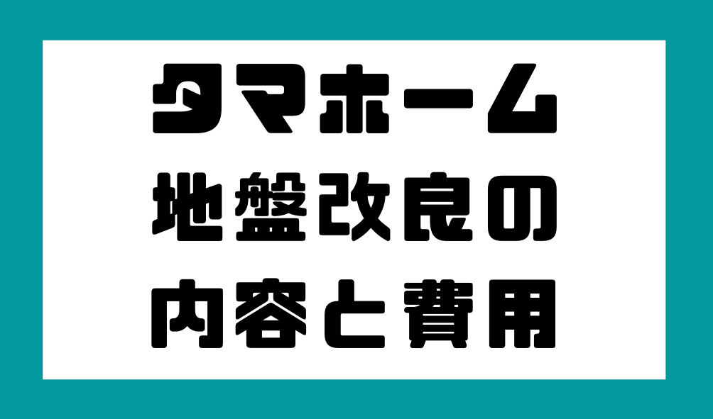 タマホームの地盤調査 地盤改良費 愛知でマイホーム建築